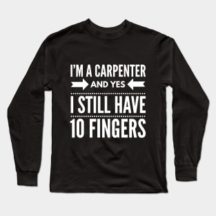 I'M A CARPENTER AND I STILL HAVE 10 FINGERS Long Sleeve T-Shirt